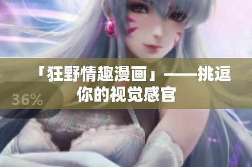 「狂野情趣漫画」——挑逗你的视觉感官