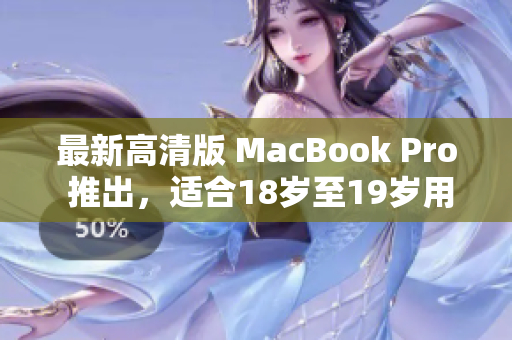 最新高清版 MacBook Pro 推出，适合18岁至19岁用户