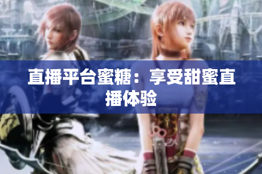 直播平台蜜糖：享受甜蜜直播体验