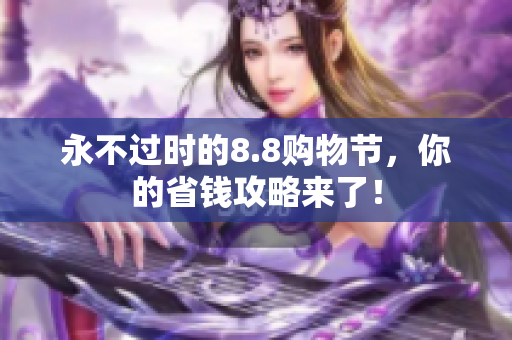 永不过时的8.8购物节，你的省钱攻略来了！
