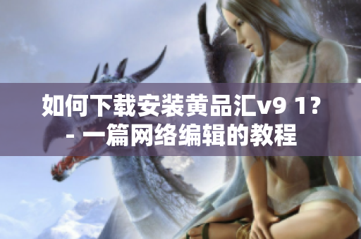 如何下载安装黄品汇v9 1？- 一篇网络编辑的教程