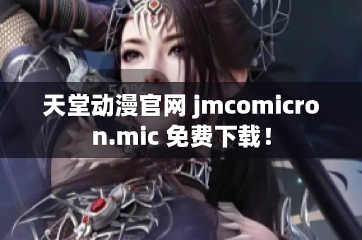 天堂动漫官网 jmcomicron.mic 免费下载！