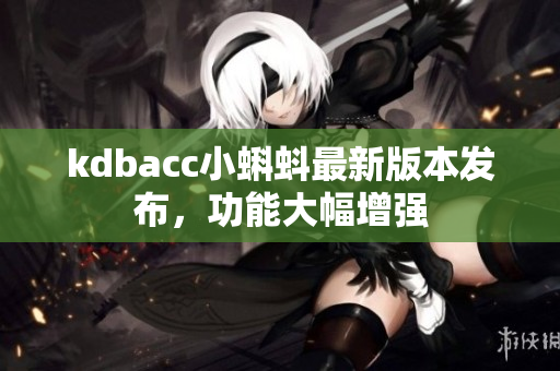 kdbacc小蝌蚪最新版本发布，功能大幅增强