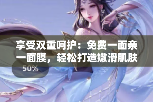 享受双重呵护：免费一面亲一面膜，轻松打造嫩滑肌肤