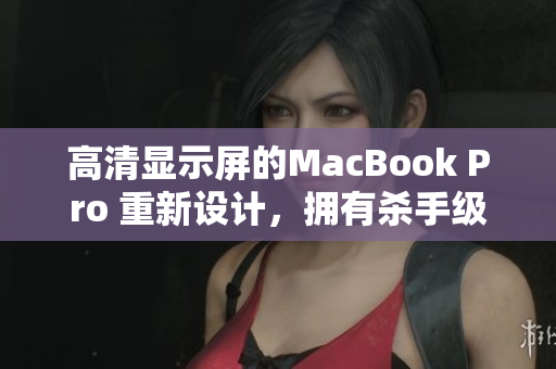 高清显示屏的MacBook Pro 重新设计，拥有杀手级功能。