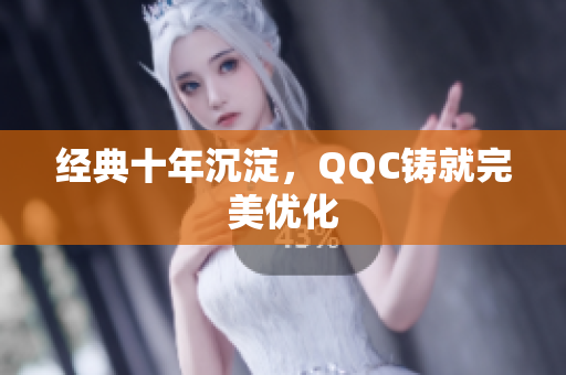 经典十年沉淀，QQC铸就完美优化