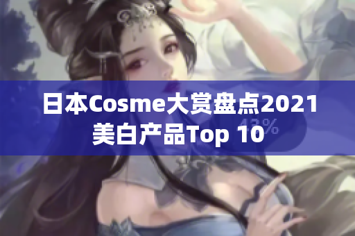 日本Cosme大赏盘点2021美白产品Top 10