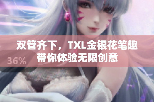双管齐下，TXL金银花笔趣带你体验无限创意
