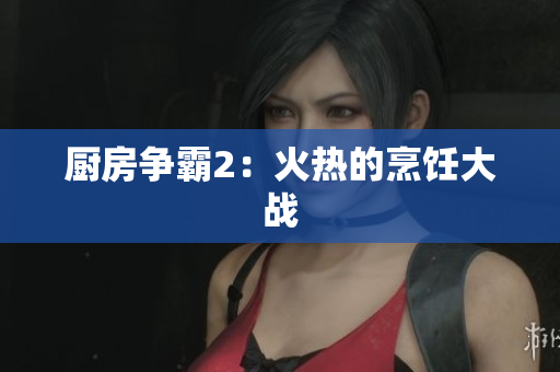 厨房争霸2：火热的烹饪大战
