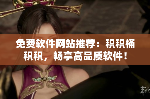 免费软件网站推荐：积积桶积积，畅享高品质软件！