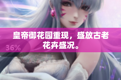 皇帝御花园重现，盛放古老花卉盛况。