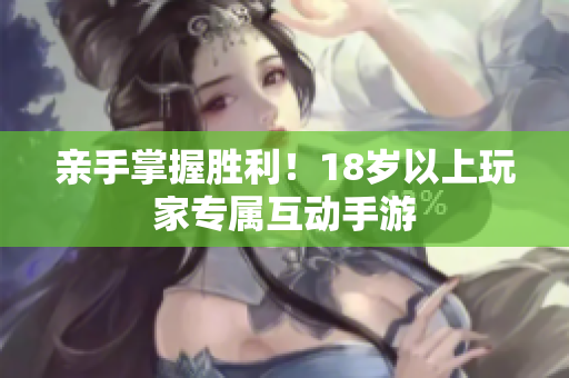 亲手掌握胜利！18岁以上玩家专属互动手游