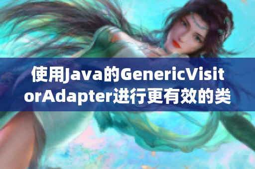 使用Java的GenericVisitorAdapter进行更有效的类型转换