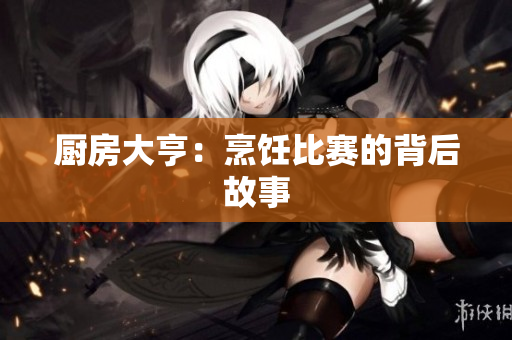 厨房大亨：烹饪比赛的背后故事