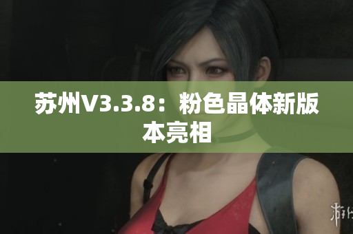 苏州V3.3.8：粉色晶体新版本亮相