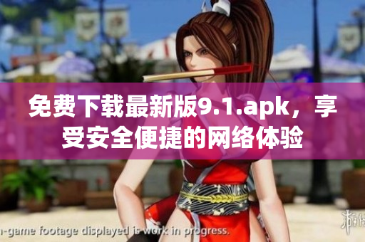 免费下载最新版9.1.apk，享受安全便捷的网络体验