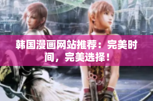 韩国漫画网站推荐：完美时间，完美选择！
