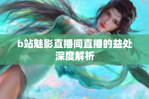 b站魅影直播间直播的益处深度解析