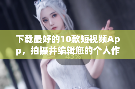 下载最好的10款短视频App，拍摄并编辑您的个人作品！