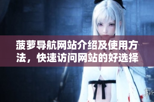 菠萝导航网站介绍及使用方法，快速访问网站的好选择