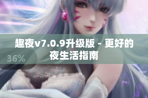 趣夜v7.0.9升级版 - 更好的夜生活指南