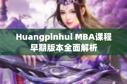 Huangpinhui MBA课程早期版本全面解析