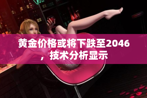 黄金价格或将下跌至2046，技术分析显示