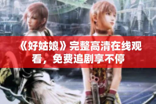 《好姑娘》完整高清在线观看，免费追剧享不停