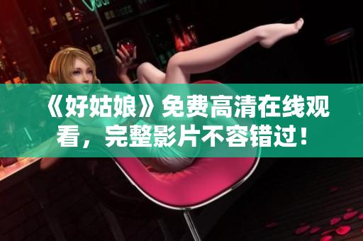 《好姑娘》免费高清在线观看，完整影片不容错过！
