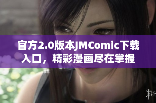 官方2.0版本JMComic下载入口，精彩漫画尽在掌握