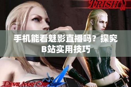 手机能看魅影直播吗？探究B站实用技巧
