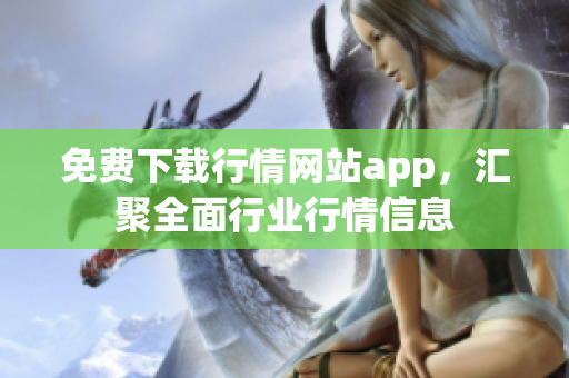 免费下载行情网站app，汇聚全面行业行情信息