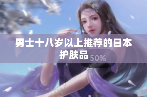 男士十八岁以上推荐的日本护肤品