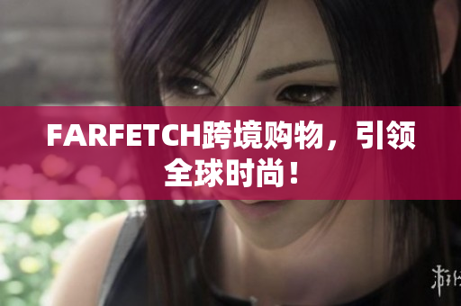 FARFETCH跨境购物，引领全球时尚！
