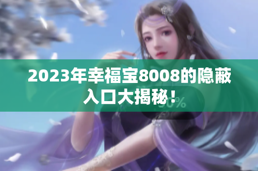 2023年幸福宝8008的隐蔽入口大揭秘！