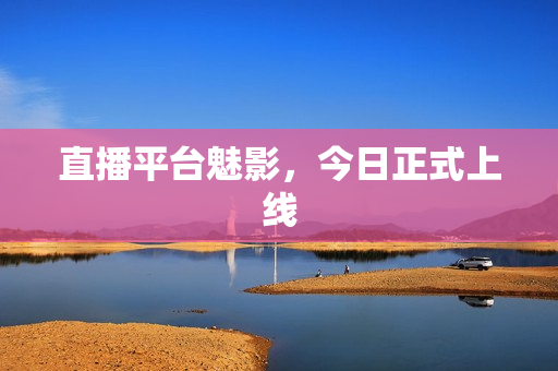 直播平台魅影，今日正式上线