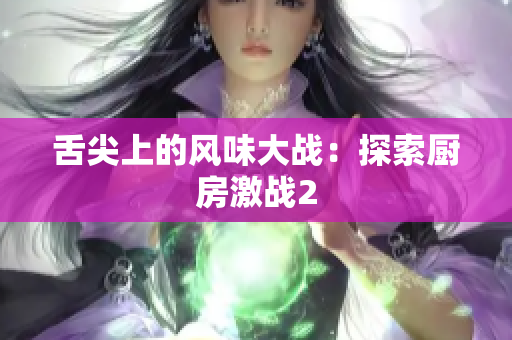 舌尖上的风味大战：探索厨房激战2