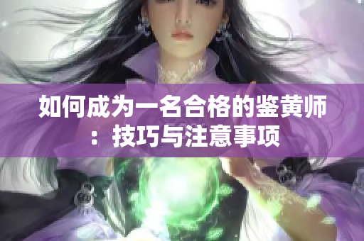 如何成为一名合格的鉴黄师：技巧与注意事项