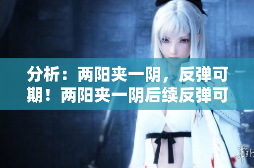 分析：两阳夹一阴，反弹可期！两阳夹一阴后续反弹可期