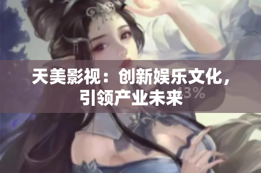天美影视：创新娱乐文化，引领产业未来