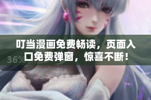 叮当漫画免费畅读，页面入口免费弹窗，惊喜不断！