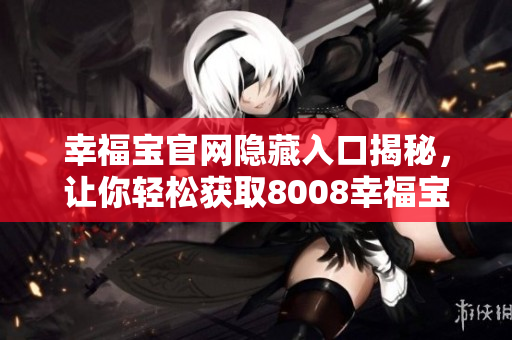 幸福宝官网隐藏入口揭秘，让你轻松获取8008幸福宝！