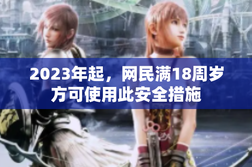 2023年起，网民满18周岁方可使用此安全措施