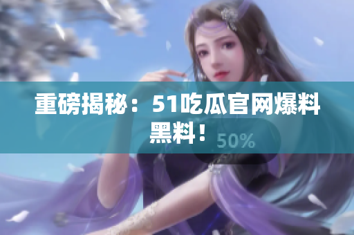 重磅揭秘：51吃瓜官网爆料黑料！