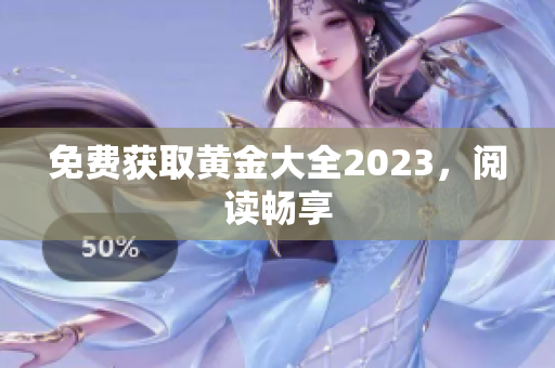 免费获取黄金大全2023，阅读畅享