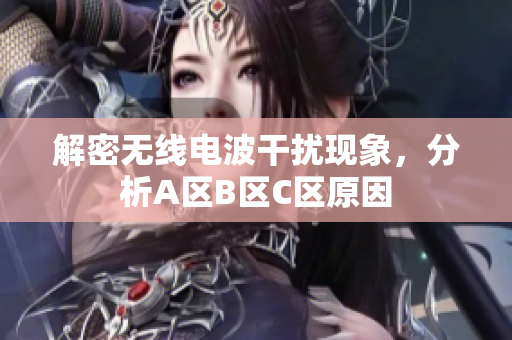 解密无线电波干扰现象，分析A区B区C区原因