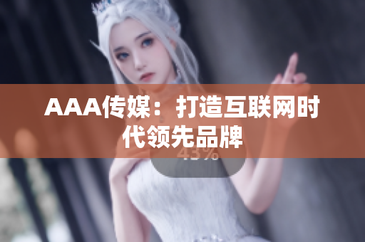 AAA传媒：打造互联网时代领先品牌