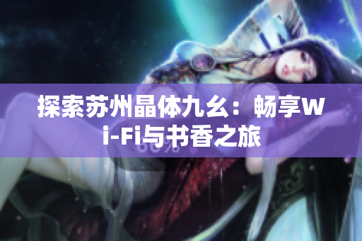 探索苏州晶体九幺：畅享Wi-Fi与书香之旅
