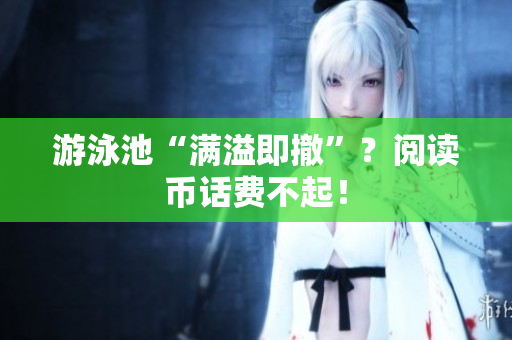 游泳池“满溢即撤”？阅读币话费不起！