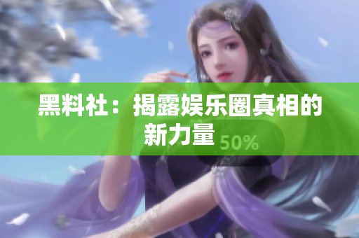 黑料社：揭露娱乐圈真相的新力量